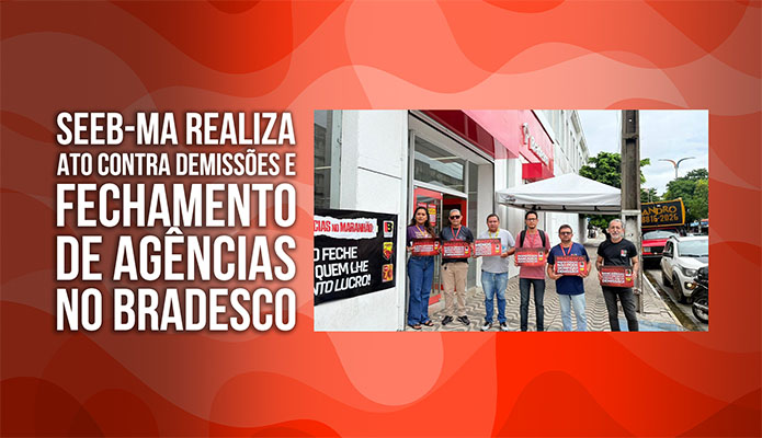 SEEB-MA realiza ato contra demiss�es e fechamento de ag�ncias no Bradesco